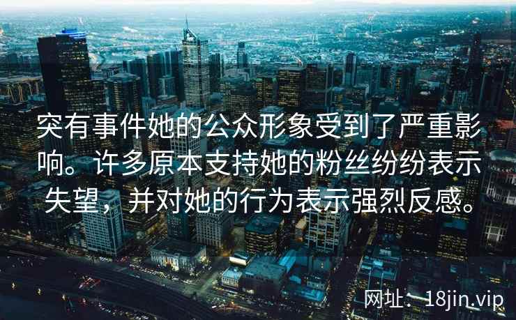 突有事件她的公众形象受到了严重影响。许多原本支持她的粉丝纷纷表示失望，并对她的行为表示强烈反感。