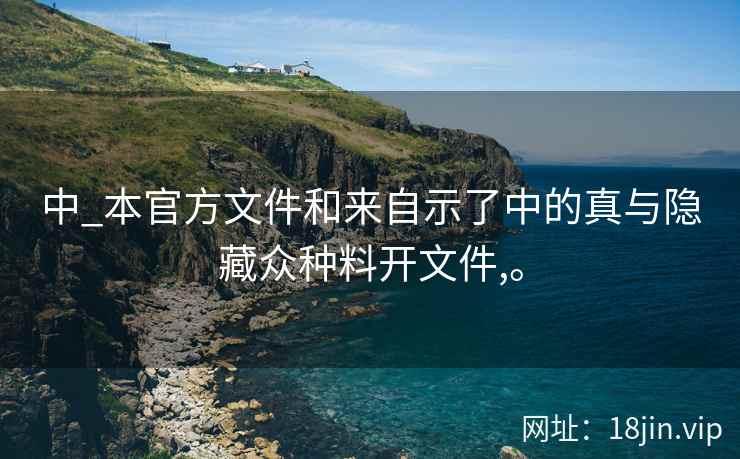 中_本官方文件和来自示了中的真与隐藏众种料开文件,。