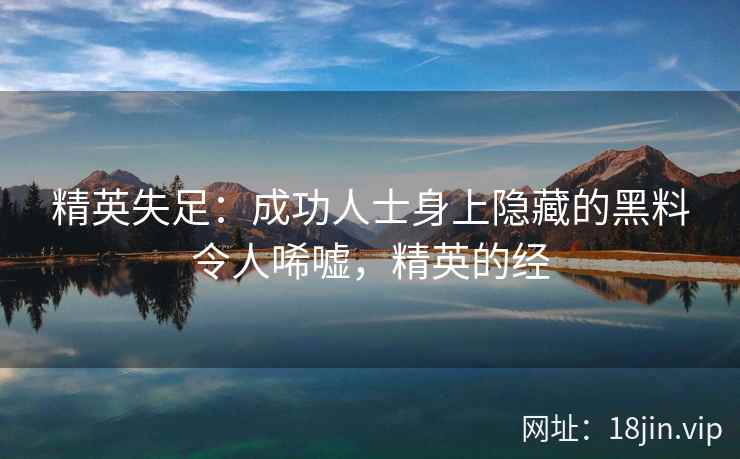 精英失足：成功人士身上隐藏的黑料令人唏嘘，精英的经