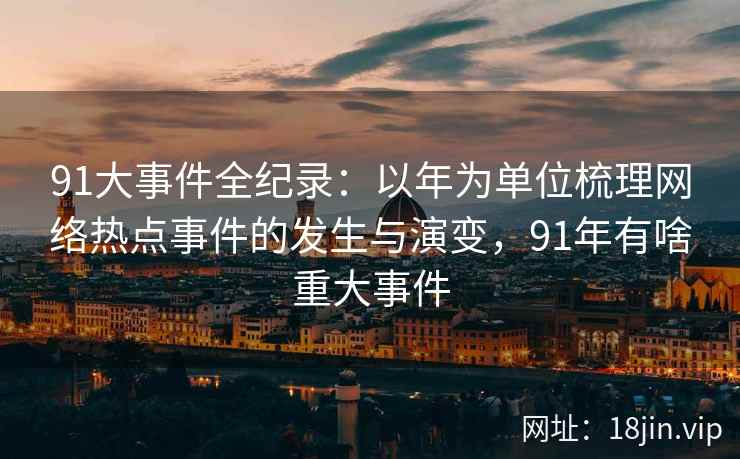 91大事件全纪录：以年为单位梳理网络热点事件的发生与演变，91年有啥重大事件