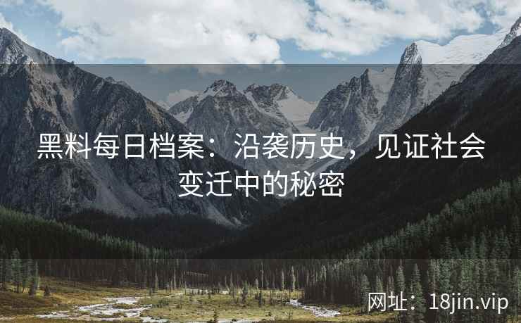 黑料每日档案：沿袭历史，见证社会变迁中的秘密