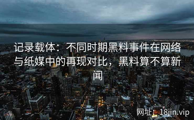 记录载体：不同时期黑料事件在网络与纸媒中的再现对比，黑料算不算新闻