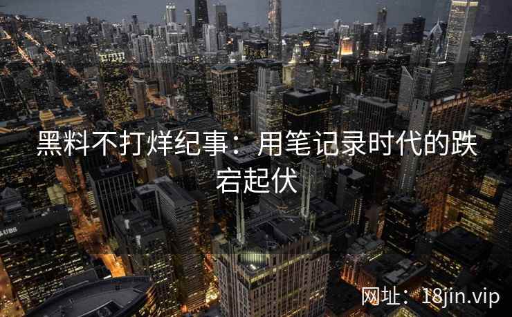 黑料不打烊纪事：用笔记录时代的跌宕起伏