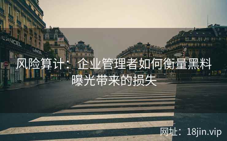 风险算计：企业管理者如何衡量黑料曝光带来的损失