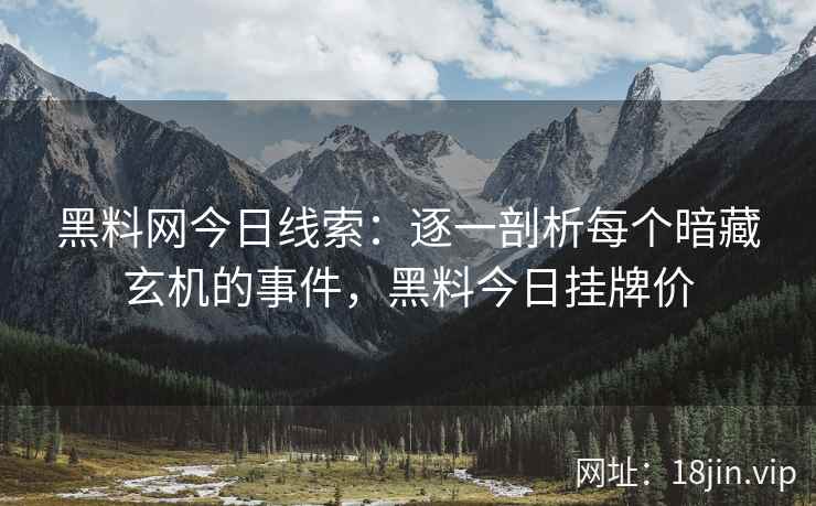 黑料网今日线索：逐一剖析每个暗藏玄机的事件，黑料今日挂牌价