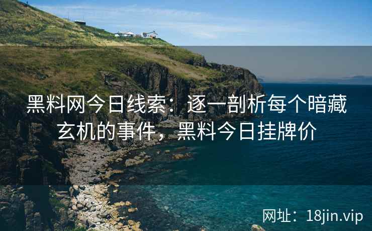 黑料网今日线索：逐一剖析每个暗藏玄机的事件，黑料今日挂牌价