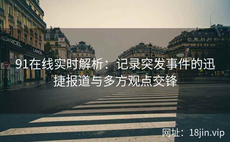 91在线实时解析：记录突发事件的迅捷报道与多方观点交锋