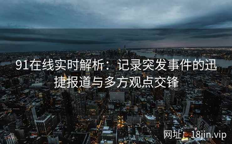 91在线实时解析：记录突发事件的迅捷报道与多方观点交锋